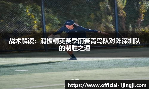 战术解读：滑板精英赛季前赛青岛队对阵深圳队的制胜之道