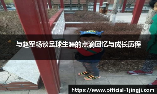 与赵军畅谈足球生涯的点滴回忆与成长历程